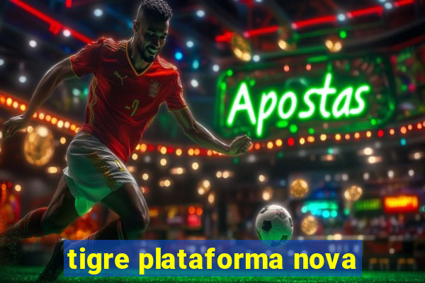 tigre plataforma nova