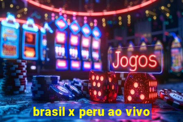 brasil x peru ao vivo