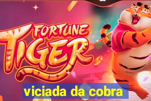 viciada da cobra