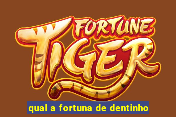 qual a fortuna de dentinho