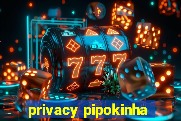 privacy pipokinha