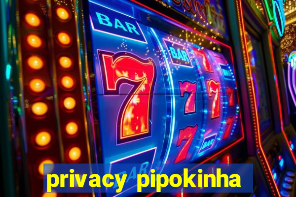 privacy pipokinha