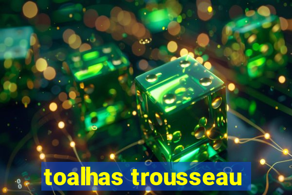 toalhas trousseau