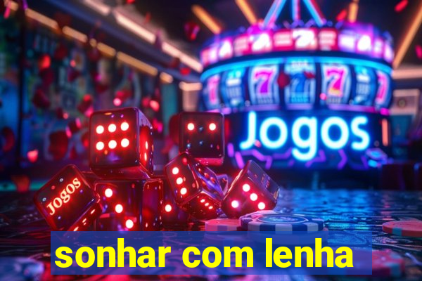 sonhar com lenha