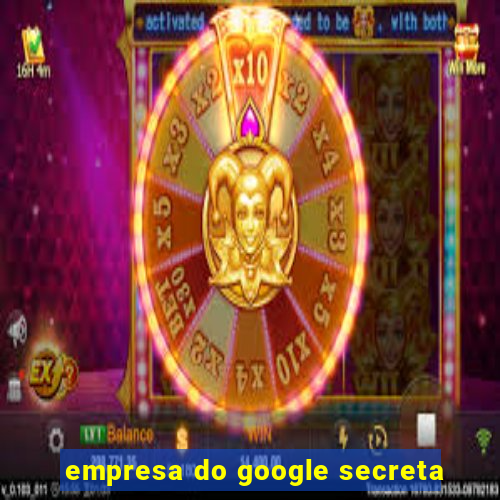 empresa do google secreta