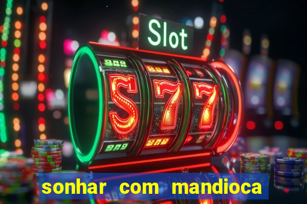 sonhar com mandioca jogo do bicho