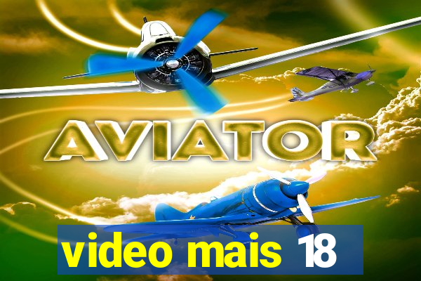 video mais 18