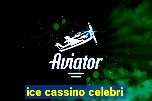 ice cassino celebri