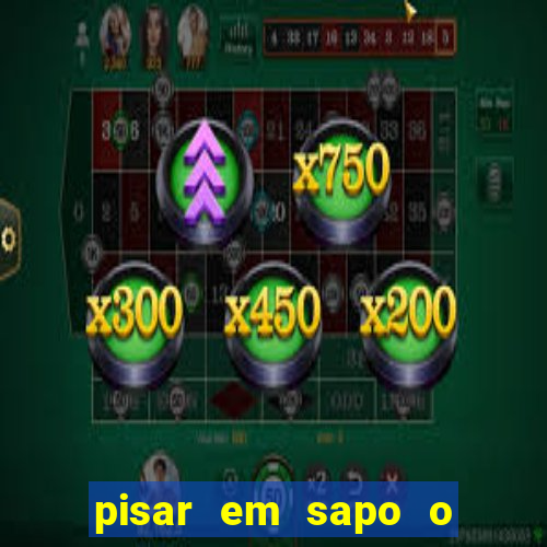 pisar em sapo o que significa