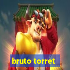 bruto torret