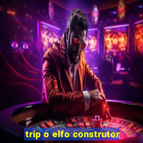 trip o elfo construtor