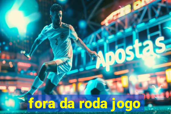 fora da roda jogo