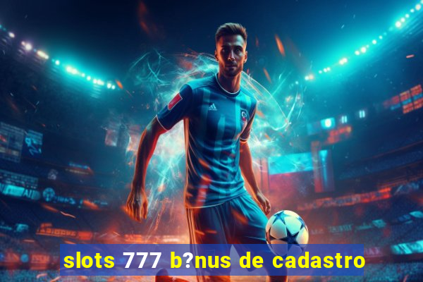 slots 777 b?nus de cadastro