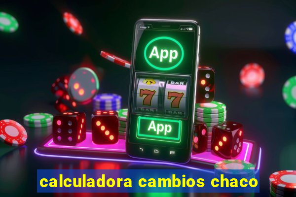 calculadora cambios chaco