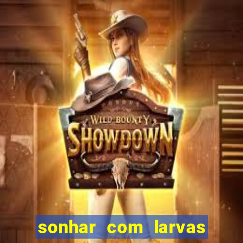 sonhar com larvas no jogo do bicho