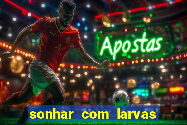 sonhar com larvas no jogo do bicho