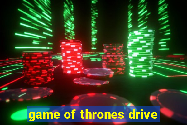 game of thrones drive