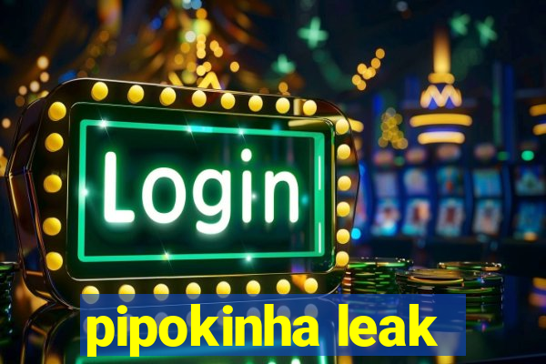 pipokinha leak