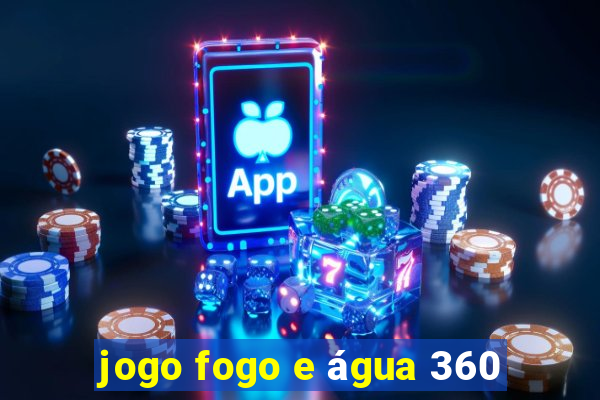 jogo fogo e água 360