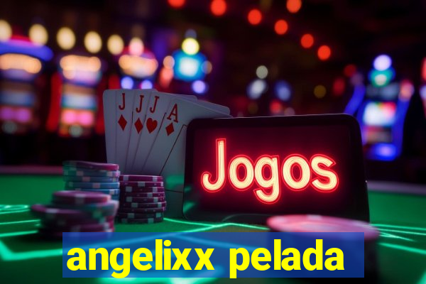 angelixx pelada