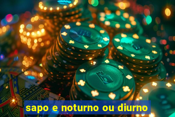 sapo e noturno ou diurno