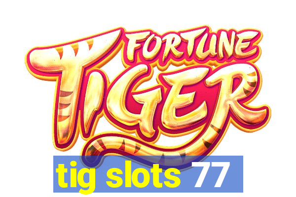 tig slots 77