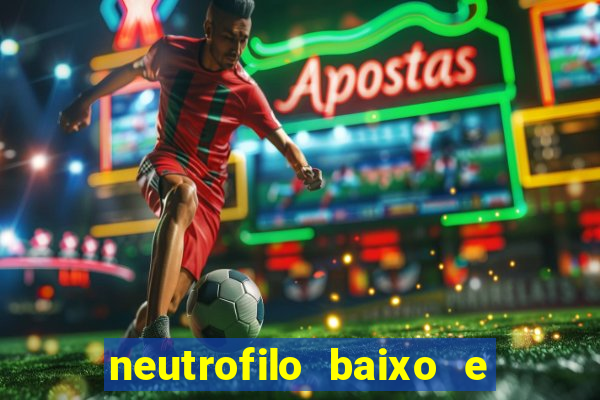 neutrofilo baixo e linfocito alto