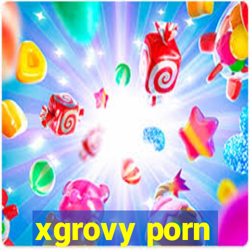 xgrovy porn