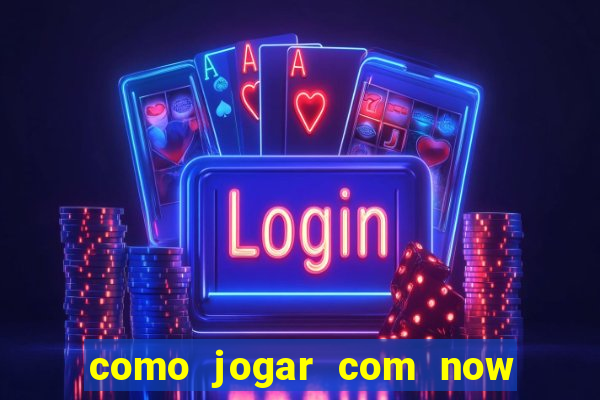 como jogar com now no big win