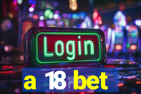 a 18 bet