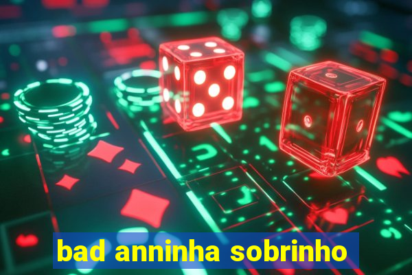 bad anninha sobrinho