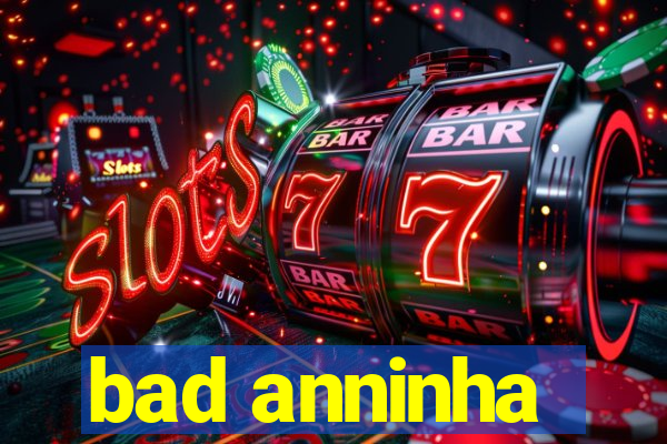 bad anninha