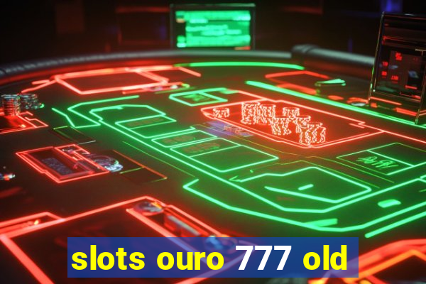 slots ouro 777 old