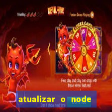 atualizar o node no windows