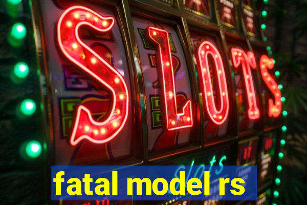 fatal model rs