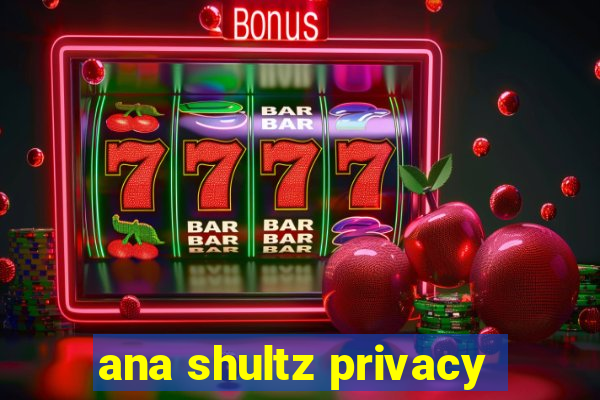 ana shultz privacy