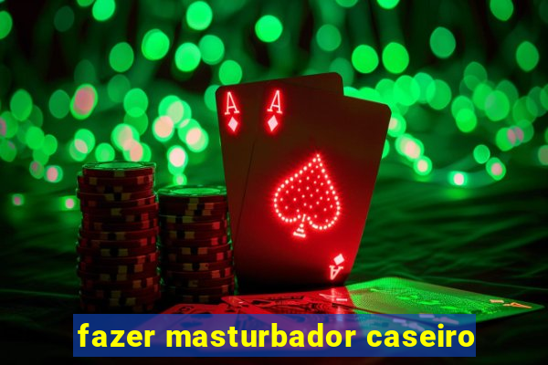 fazer masturbador caseiro