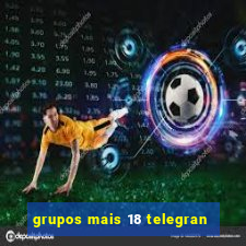 grupos mais 18 telegran