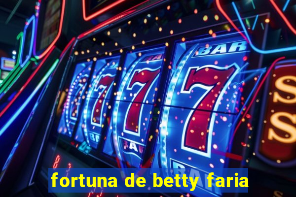 fortuna de betty faria