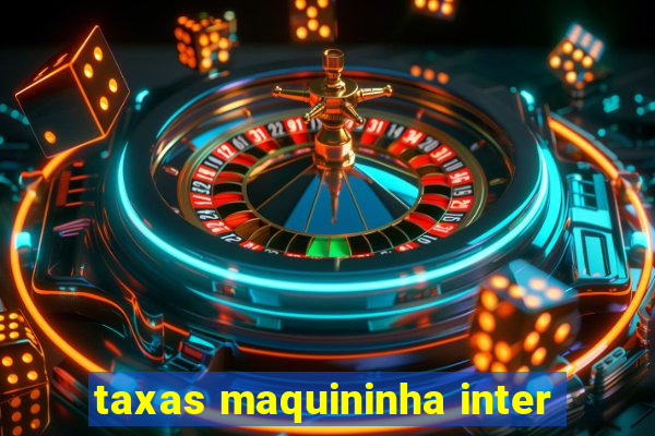 taxas maquininha inter