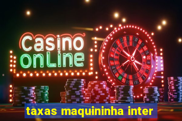 taxas maquininha inter