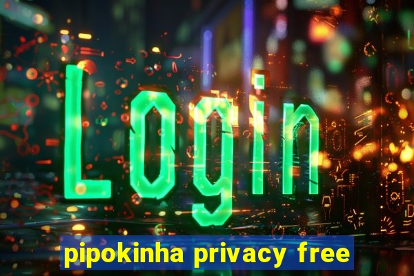 pipokinha privacy free