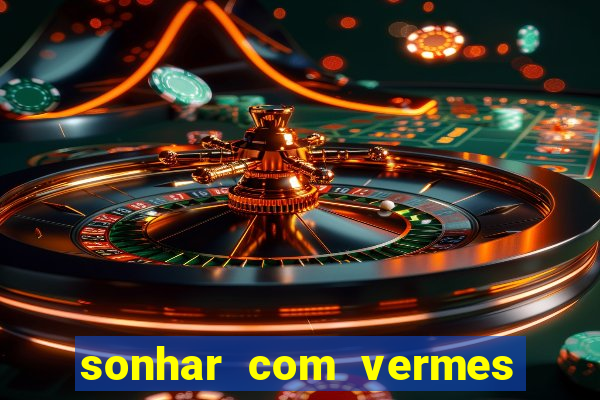 sonhar com vermes jogo do bicho