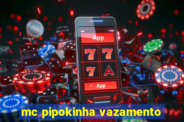 mc pipokinha vazamento