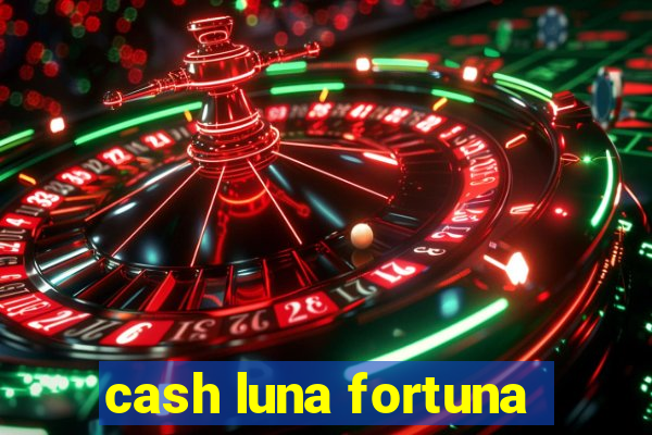 cash luna fortuna