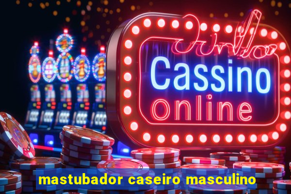 mastubador caseiro masculino