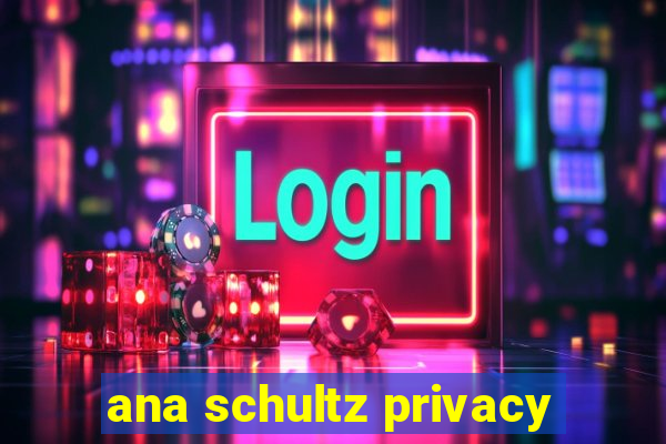 ana schultz privacy