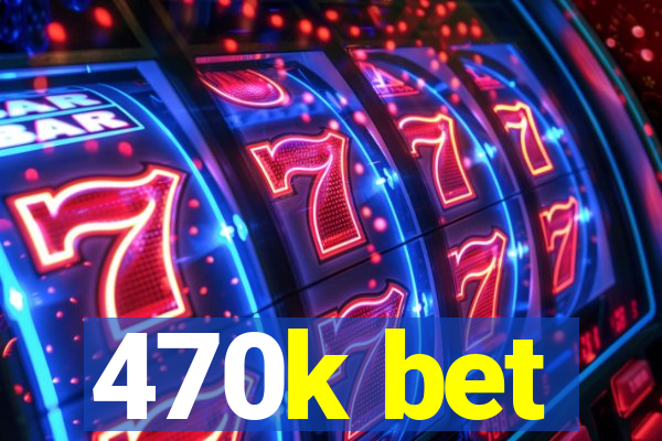 470k bet