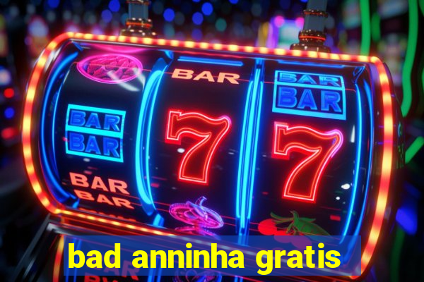 bad anninha gratis