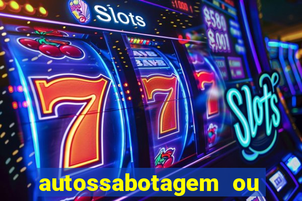 autossabotagem ou auto sabotagem